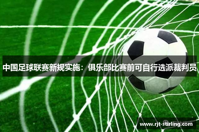 中国足球联赛新规实施：俱乐部比赛前可自行选派裁判员