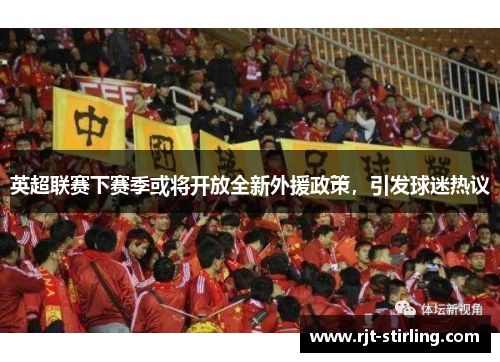 英超联赛下赛季或将开放全新外援政策，引发球迷热议